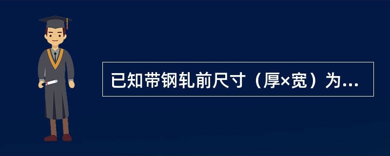 已知带钢轧前尺寸（厚×宽）为25mm×1000mm，轧后尺寸为5mm×1000m