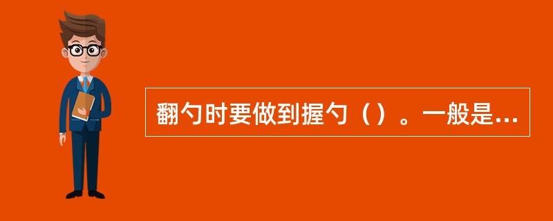 翻勺时要做到握勺（）。一般是以左手握勺，手心转右向上，贴住勺柄，拇指放在勺柄上面