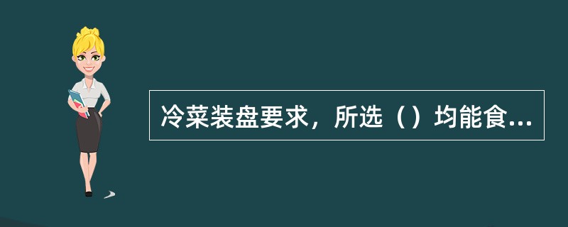 冷菜装盘要求，所选（）均能食用。