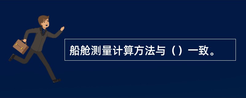 船舱测量计算方法与（）一致。