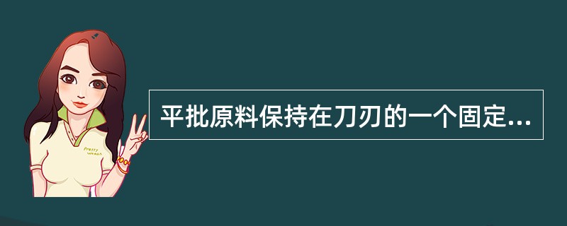 平批原料保持在刀刃的一个固定位置，（），不向左右移动。