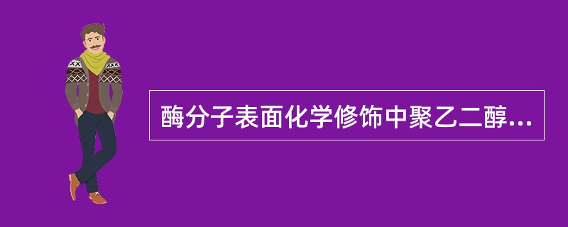 酶分子表面化学修饰中聚乙二醇作为修饰剂有哪些特点（）