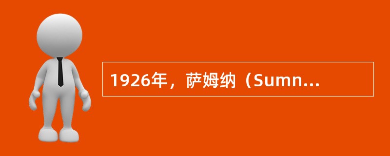 1926年，萨姆纳（Sumner）首先制得脲酶结晶，并指出（）。他因这一杰出贡献