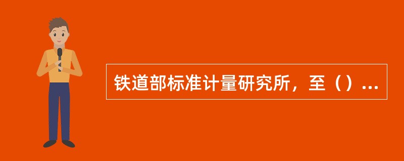 铁道部标准计量研究所，至（）年上半年，检定了绝大部分罐车。继而编制出罐车的容积表