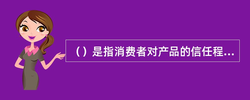 （）是指消费者对产品的信任程度和该产品的社会影响程度。