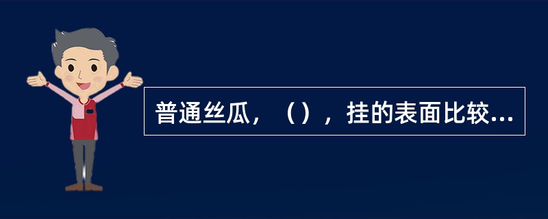 普通丝瓜，（），挂的表面比较粗糙，色青绿，果实的先端肥大，瓜肉较厚，质地柔软。