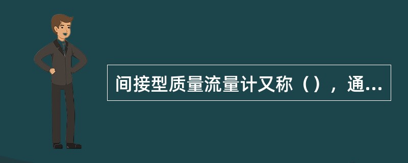 间接型质量流量计又称（），通常是一般的体积流量计和密度计的组合形成，采用实时演算