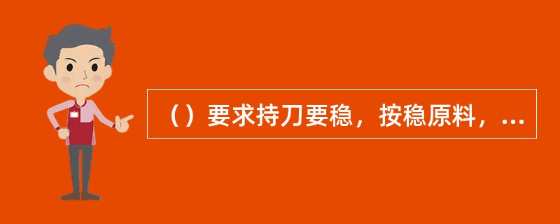 （）要求持刀要稳，按稳原料，两手配合协调一致，一推到底，刀刀分离的技法。