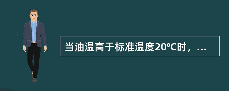 当油温高于标准温度20℃时，用量油尺测量油罐内液面高度将（）实际液面高度.