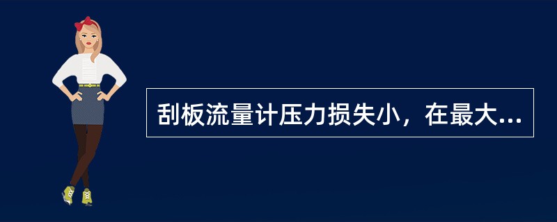 刮板流量计压力损失小，在最大流量时，压力损失一般不超过（）MPa。