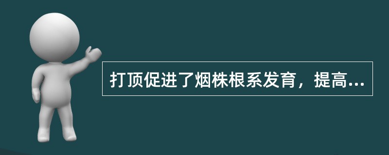 打顶促进了烟株根系发育，提高根系吸收和合成功能，有利于烟叶成熟，若打顶过重，留叶