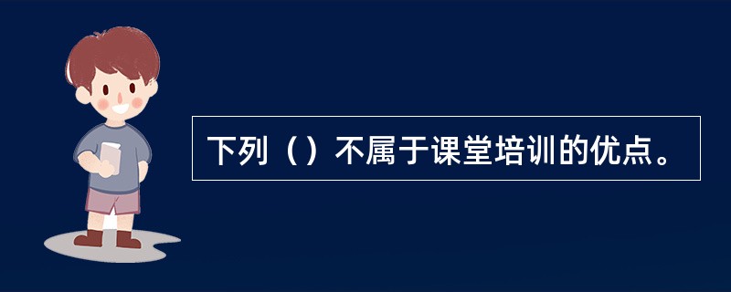 下列（）不属于课堂培训的优点。