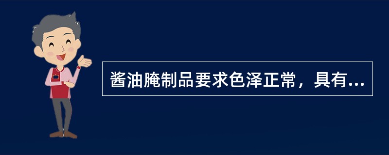 酱油腌制品要求色泽正常，具有本质品特有的香气，咸淡，香甜适口，色泽搭配美观，（）