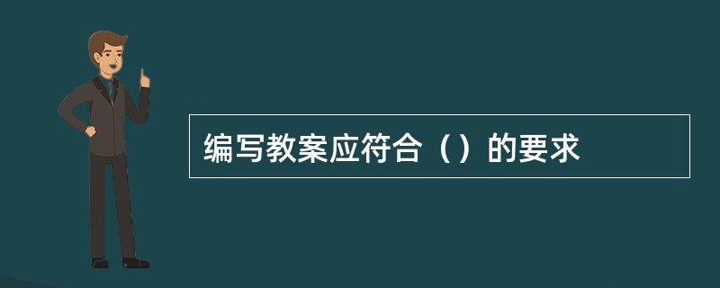 编写教案应符合（）的要求