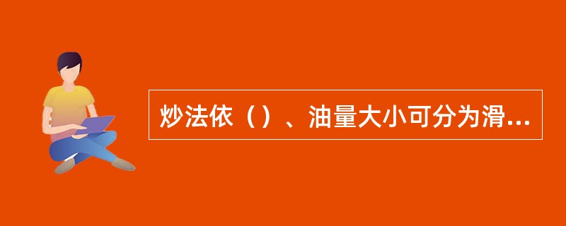 炒法依（）、油量大小可分为滑炒、煸炒和爆炒三种。