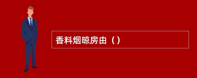 香料烟晾房由（）