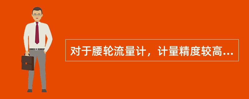 对于腰轮流量计，计量精度较高，尤其大口径，其精度可达（）