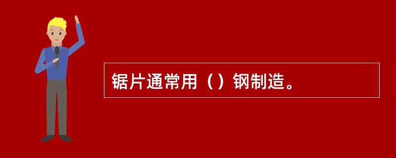 锯片通常用（）钢制造。