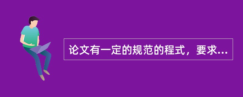 论文有一定的规范的程式，要求和基本格式，所以在撰写论文的过程中一定要遵循论文的（