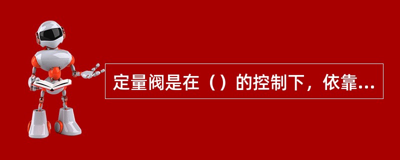 定量阀是在（）的控制下，依靠阀门本身的压力工作（自力式），可自动开启和自动关闭的