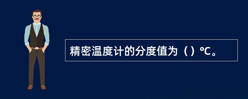 精密温度计的分度值为（）℃。