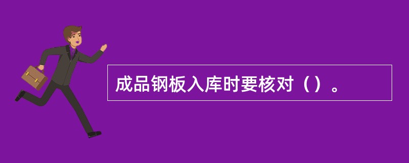 成品钢板入库时要核对（）。