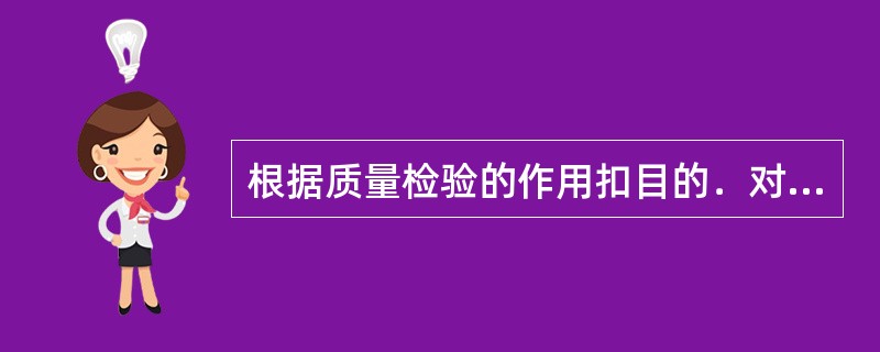 根据质量检验的作用扣目的．对打叶复烤的质量检验确定（）、连续性、准确性、客现性原