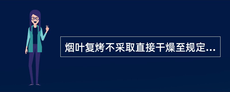 烟叶复烤不采取直接干燥至规定的水分．而要经过干燥、冷却、回潮三个工艺阶段进行处理