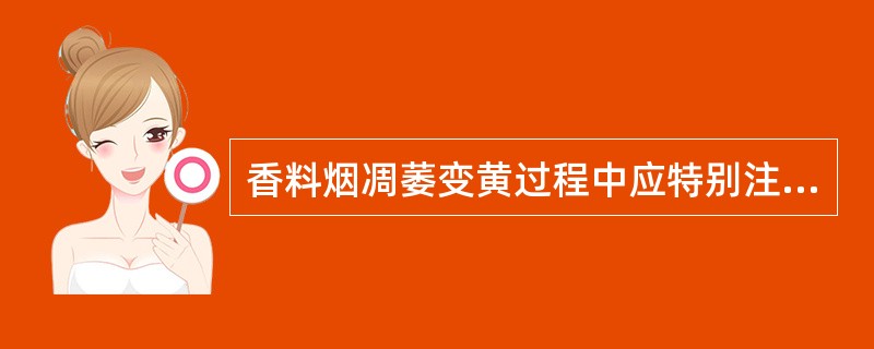 香料烟凋萎变黄过程中应特别注意保持一定的湿度．确保（）以降低烟叶的含青度。