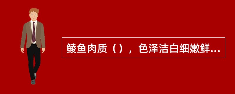 鲮鱼肉质（），色泽洁白细嫩鲜美，但鱼刺较细而多，出肉率较低。