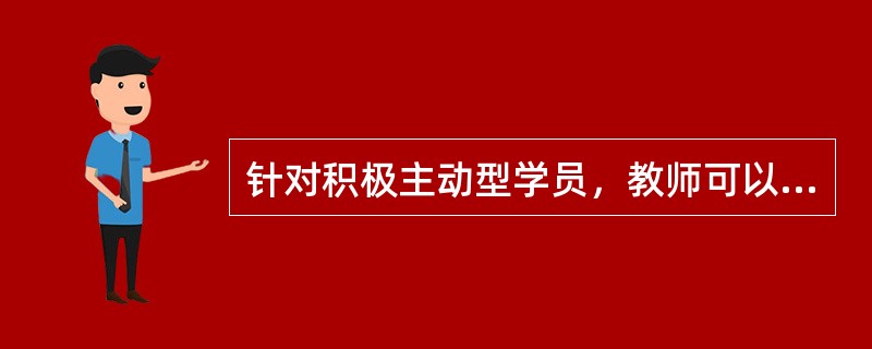 针对积极主动型学员，教师可以应用的培训方法是（）