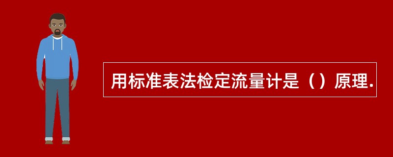 用标准表法检定流量计是（）原理.