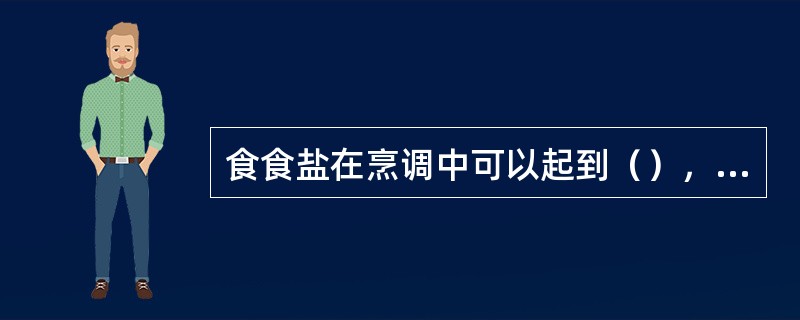 食食盐在烹调中可以起到（），提鲜解腻的作用。