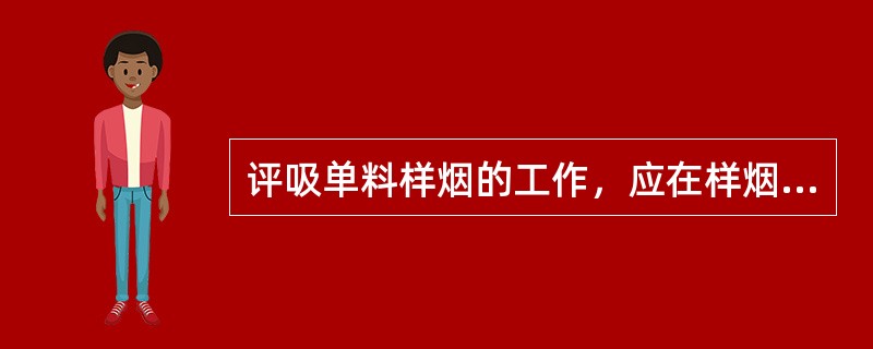 评吸单料样烟的工作，应在样烟产地或卷烟厂进行。