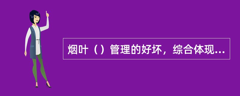 烟叶（）管理的好坏，综合体现出企业的各项工作和活动，涉及到企业形象和产品信誉。