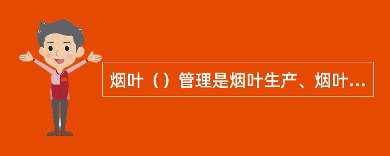 烟叶（）管理是烟叶生产、烟叶收购、烟叶复烤、烟叶销售、烟叶存储各项工作的综合反映