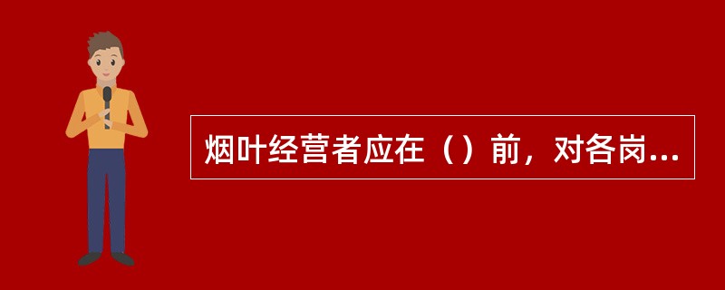 烟叶经营者应在（）前，对各岗位收购人员进行培训，培训内容主要是国家烟叶分级标准、