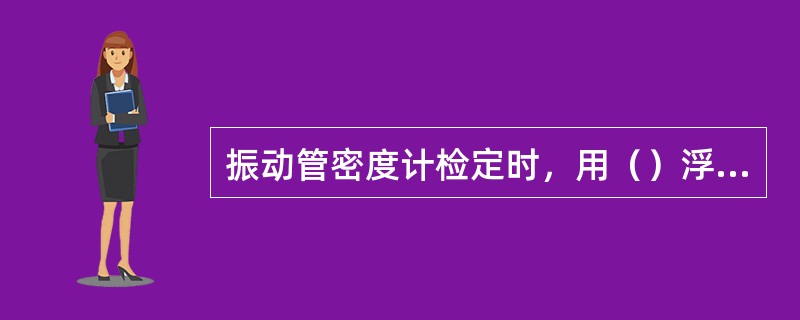 振动管密度计检定时，用（）浮计在测量筒内测出检定液体的密度。