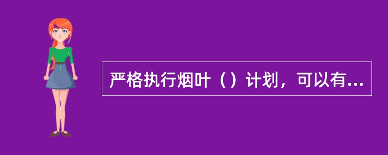 严格执行烟叶（）计划，可以有效控制烟叶种植面积，限制盲目扩大烟叶生产，是加强烟叶