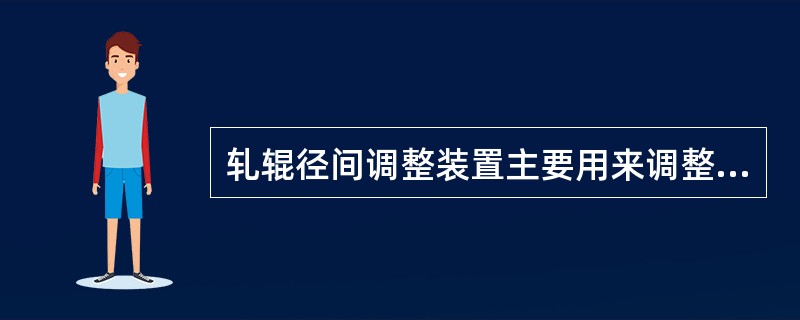 轧辊径间调整装置主要用来调整轧辊孔型开度和轧辊轴线水平。