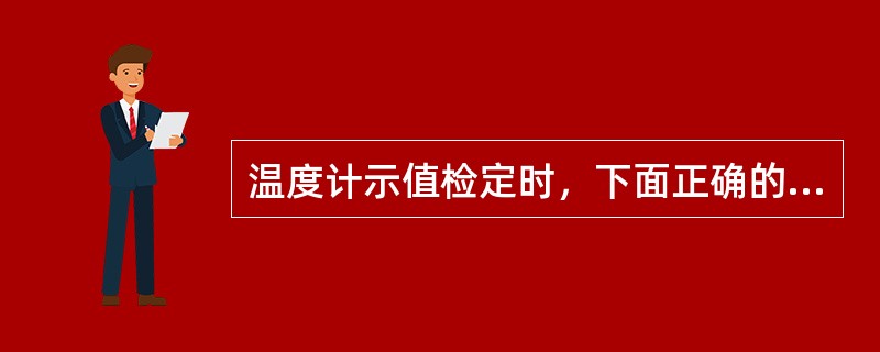 温度计示值检定时，下面正确的是（）