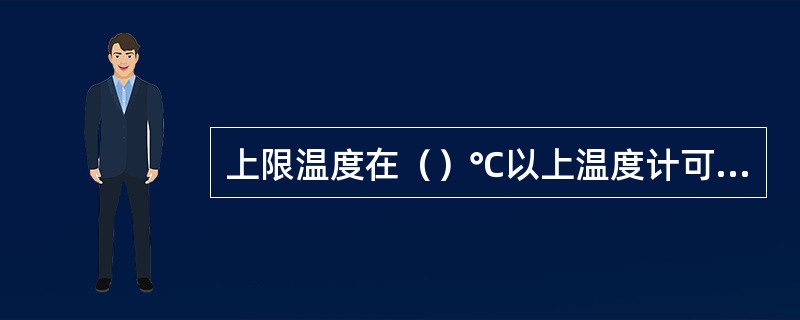 上限温度在（）℃以上温度计可以不设安全泡。