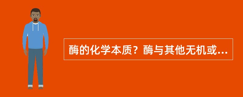 酶的化学本质？酶与其他无机或者有机催化剂相比较，具有哪些催化特性？