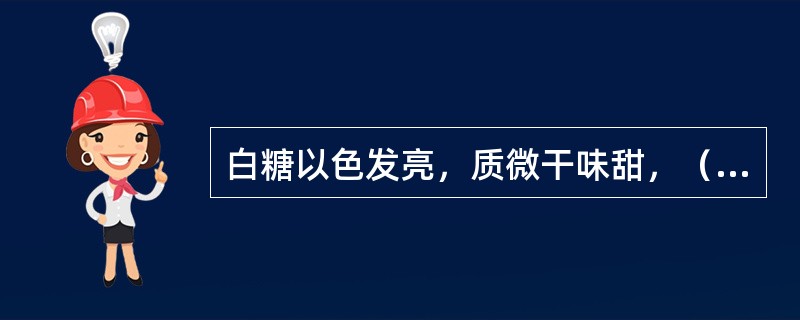 白糖以色发亮，质微干味甜，（）不粘手，不结块，无异味者为佳品。