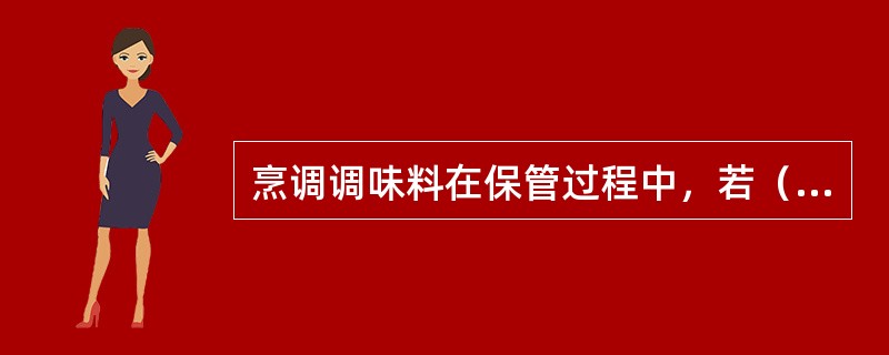 烹调调味料在保管过程中，若（），液体状态的调味料易腐败变质，氧化分解。