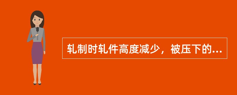 轧制时轧件高度减少，被压下的金属除在长度方向上延伸外，还有一部分金属沿横向流动，