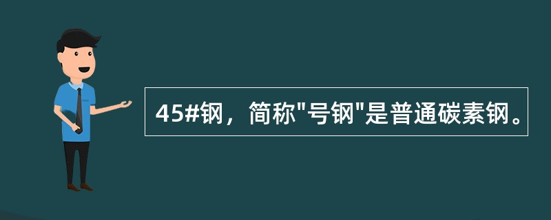 45#钢，简称"号钢"是普通碳素钢。