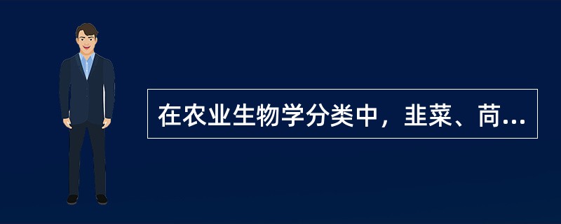 在农业生物学分类中，韭菜、苘蒿、（）属于绿叶蔬菜的品种。