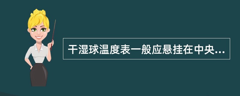 干湿球温度表一般应悬挂在中央走道的一侧，或悬挂在库房中部空气比较流通处．距地面（