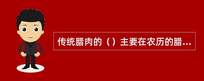 传统腊肉的（）主要在农历的腊月，因此制作的腊肉制品习惯上冠以腊肉名称。